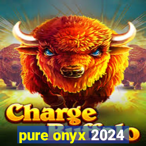 pure onyx 2024